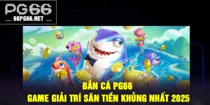 Bắn cá PG66 – Game giải trí săn tiền khủng nhất 2025
