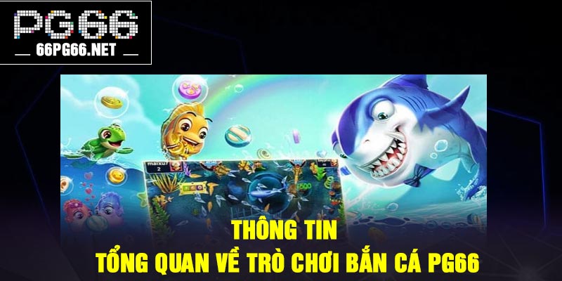 Thông tin tổng quan về trò chơi bắn cá PG66